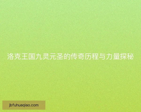 洛克王国九灵元圣的传奇历程与力量探秘